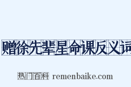赠徐先辈星命课反义词是什么意思的图片